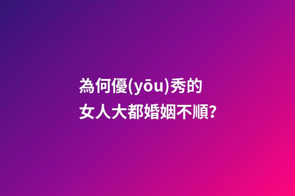 為何優(yōu)秀的女人大都婚姻不順？