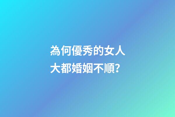 為何優秀的女人大都婚姻不順？