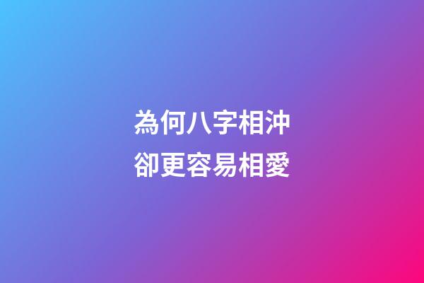 為何八字相沖卻更容易相愛