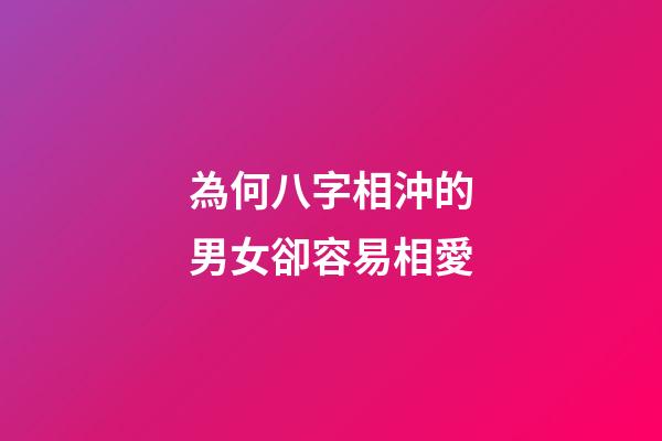 為何八字相沖的男女卻容易相愛