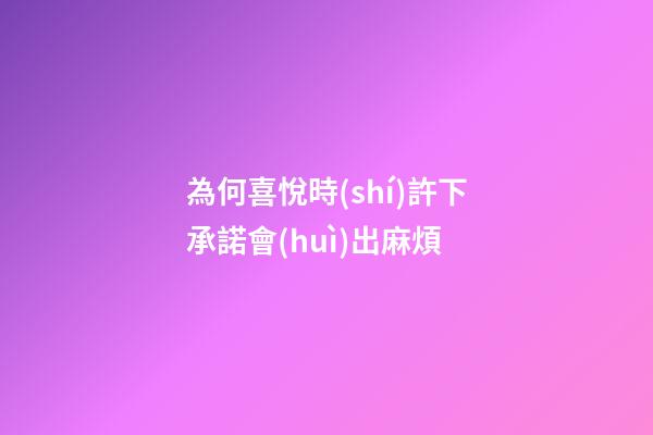 為何喜悅時(shí)許下承諾會(huì)出麻煩?