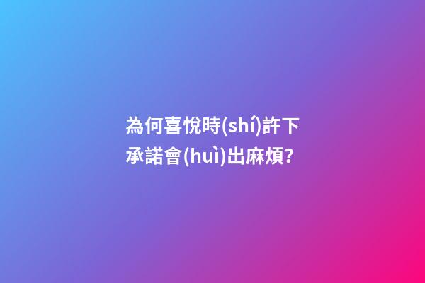為何喜悅時(shí)許下承諾會(huì)出麻煩？