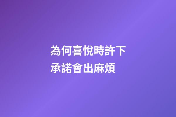 為何喜悅時許下承諾會出麻煩?