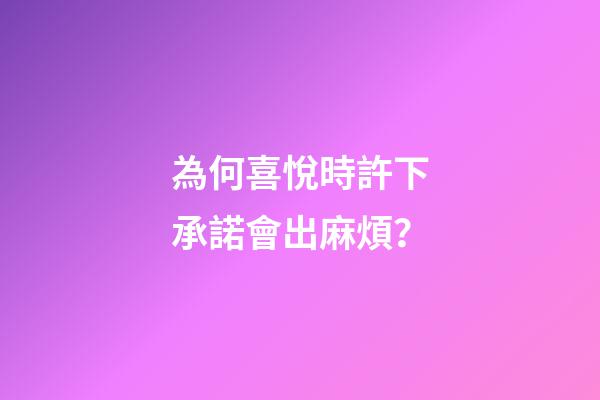 為何喜悅時許下承諾會出麻煩？