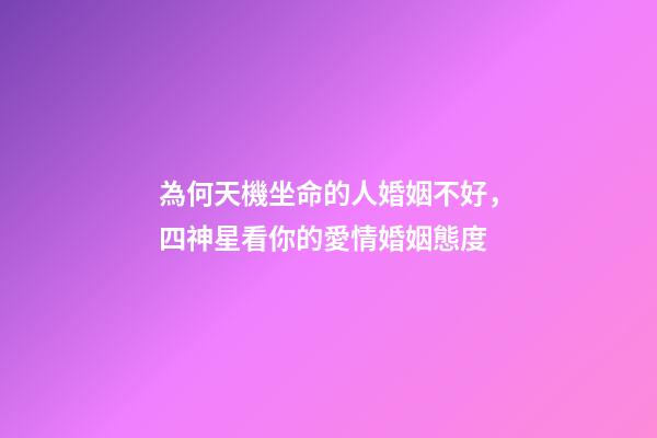 為何天機坐命的人婚姻不好，四神星看你的愛情婚姻態度-第1張-觀點-玄機派