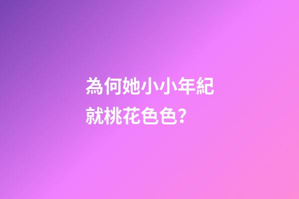 為何她小小年紀就桃花色色？