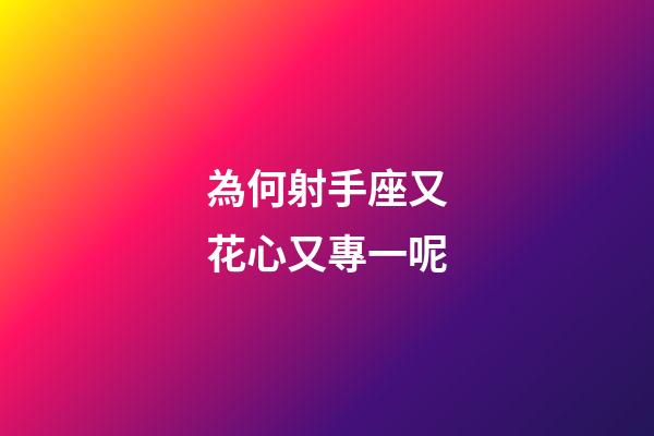 為何射手座又花心又專一呢-第1張-星座運勢-玄機派