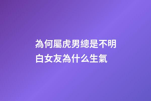 為何屬虎男總是不明白女友為什么生氣