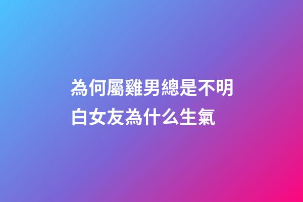 為何屬雞男總是不明白女友為什么生氣