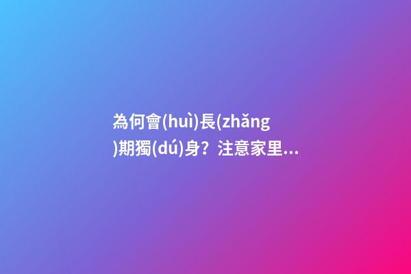 為何會(huì)長(zhǎng)期獨(dú)身？注意家里的風(fēng)水環(huán)境（家里常住外人風(fēng)水不好）