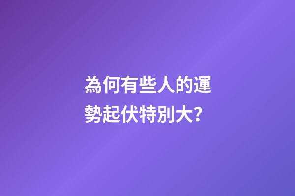 為何有些人的運勢起伏特別大？