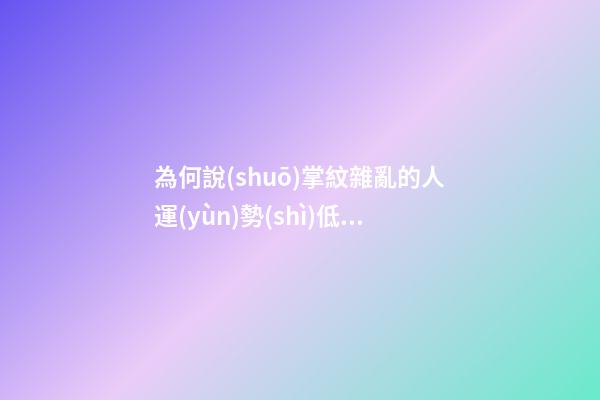 為何說(shuō)掌紋雜亂的人運(yùn)勢(shì)低迷呢