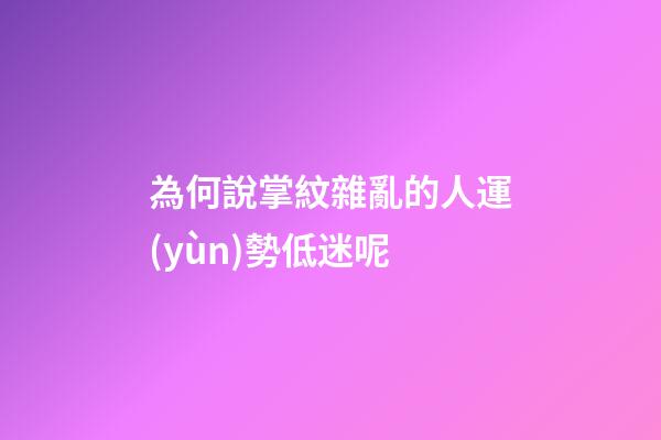 為何說掌紋雜亂的人運(yùn)勢低迷呢