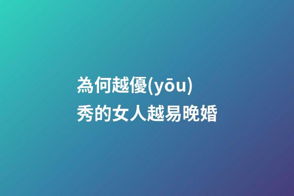 為何越優(yōu)秀的女人越易晚婚?