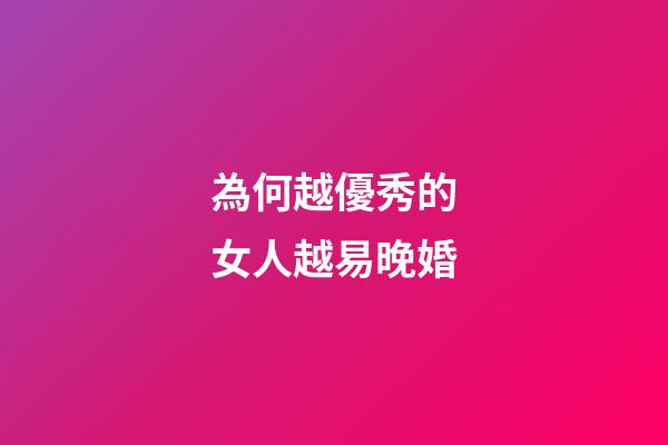 為何越優秀的女人越易晚婚?