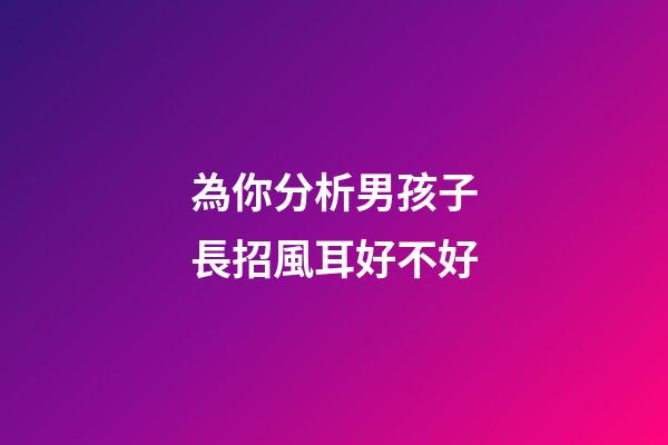 為你分析男孩子長招風耳好不好