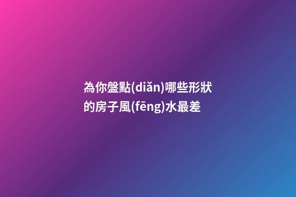 為你盤點(diǎn)哪些形狀的房子風(fēng)水最差