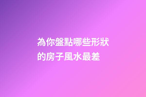 為你盤點哪些形狀的房子風水最差