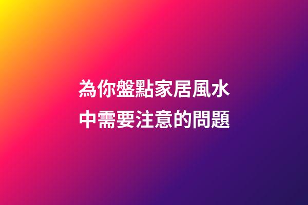 為你盤點家居風水中需要注意的問題