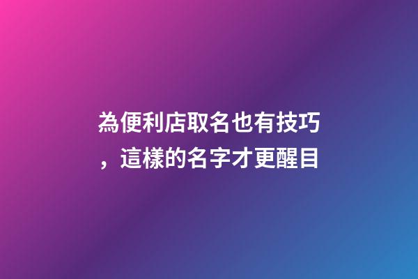為便利店取名也有技巧，這樣的名字才更醒目-第1張-店鋪起名-玄機派