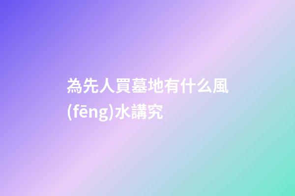 為先人買墓地有什么風(fēng)水講究