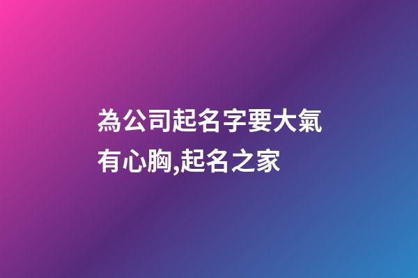 為公司起名字要大氣有心胸,起名之家-第1張-公司起名-玄機(jī)派