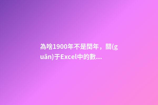 為啥1900年不是閏年，關(guān)于Excel中的數(shù)據(jù)類型-第1張-觀點(diǎn)-玄機(jī)派