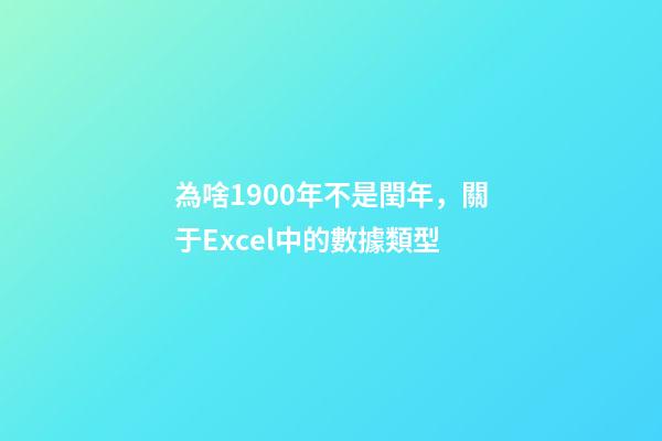 為啥1900年不是閏年，關于Excel中的數據類型-第1張-觀點-玄機派