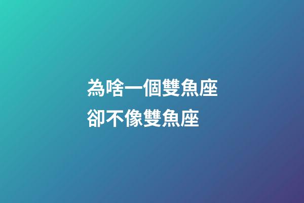 為啥一個雙魚座卻不像雙魚座-第1張-星座運勢-玄機派
