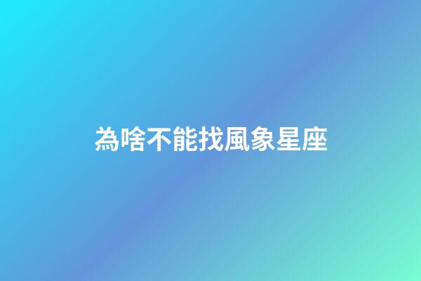 為啥不能找風象星座-第1張-星座運勢-玄機派