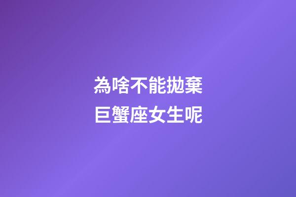 為啥不能拋棄巨蟹座女生呢-第1張-星座運勢-玄機派
