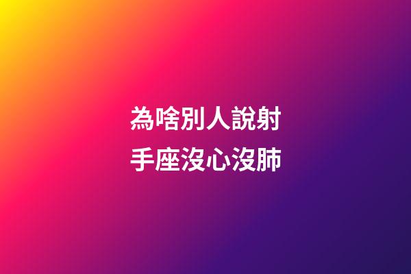 為啥別人說射手座沒心沒肺-第1張-星座運勢-玄機派