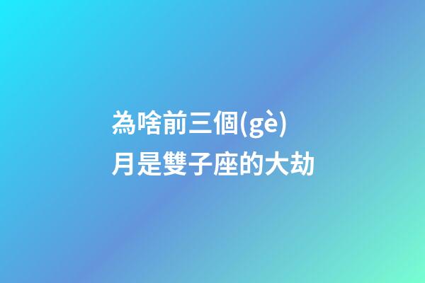 為啥前三個(gè)月是雙子座的大劫-第1張-星座運(yùn)勢(shì)-玄機(jī)派