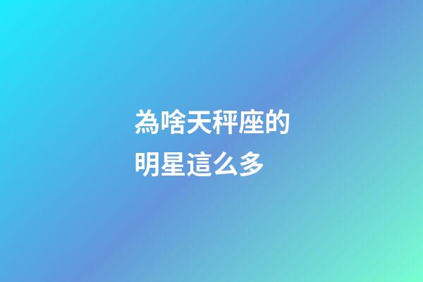 為啥天秤座的明星這么多-第1張-星座運勢-玄機派