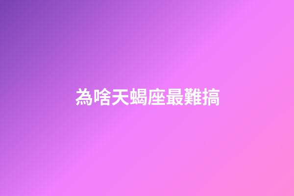 為啥天蝎座最難搞-第1張-星座運勢-玄機派