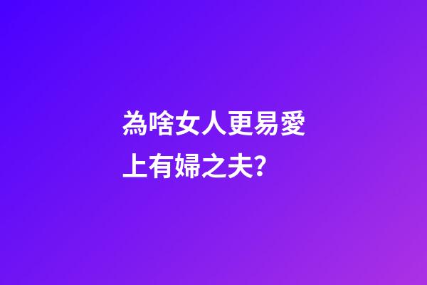 為啥女人更易愛上有婦之夫？