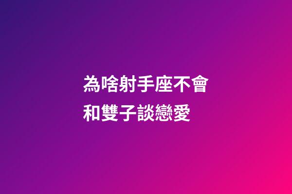 為啥射手座不會和雙子談戀愛-第1張-星座運勢-玄機派