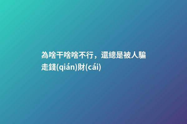 為啥干啥啥不行，還總是被人騙走錢(qián)財(cái)