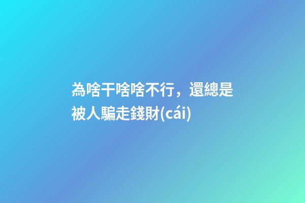 為啥干啥啥不行，還總是被人騙走錢財(cái)