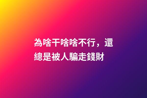 為啥干啥啥不行，還總是被人騙走錢財