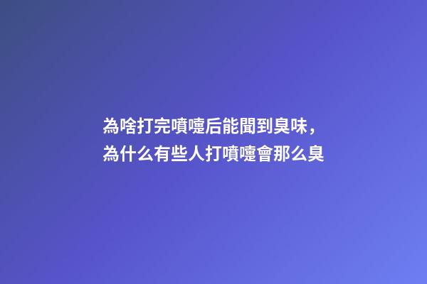 為啥打完噴嚏后能聞到臭味，為什么有些人打噴嚏會那么臭-第1張-觀點-玄機派