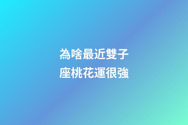 為啥最近雙子座桃花運很強-第1張-星座運勢-玄機派