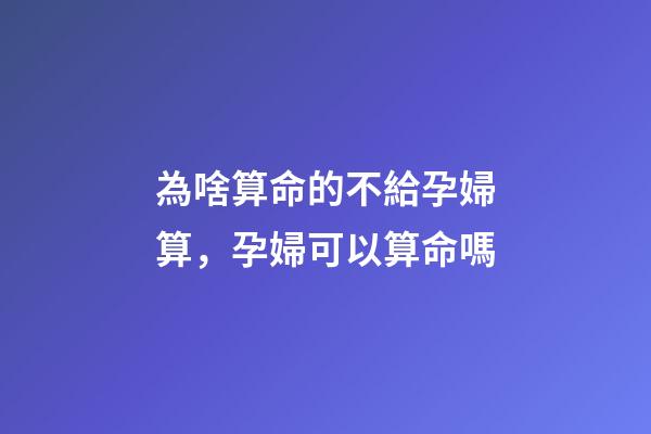 為啥算命的不給孕婦算，孕婦可以算命嗎