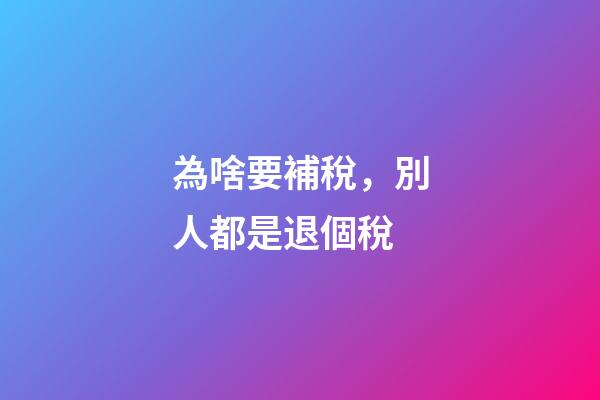 為啥要補稅，別人都是退個稅-第1張-觀點-玄機派