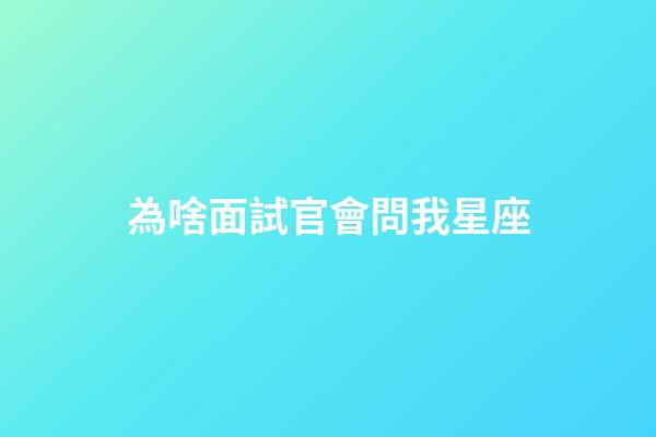 為啥面試官會問我星座-第1張-星座運勢-玄機派