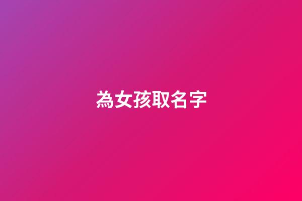 為女孩取名字(為女孩取名字的寓意)-第1張-女孩起名-玄機派