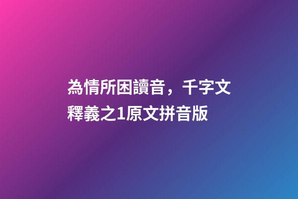 為情所困讀音，千字文釋義之1原文拼音版-第1張-觀點-玄機派