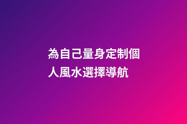 為自己量身定制個人風水選擇導航