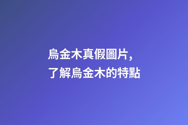 烏金木真假圖片,了解烏金木的特點-第1張-觀點-玄機派