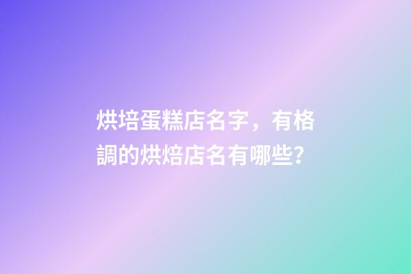 烘培蛋糕店名字，有格調的烘焙店名有哪些？-第1張-店鋪起名-玄機派